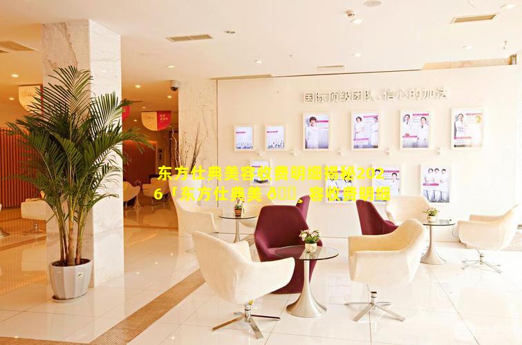 东方仕典美容收费明细揭秘2026「东方仕典美 🕸 容收费明细揭秘2026款」